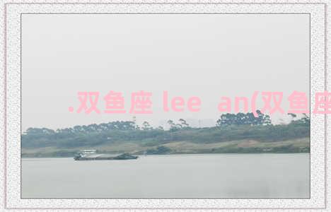 .双鱼座 lee  an(双鱼座lc)
